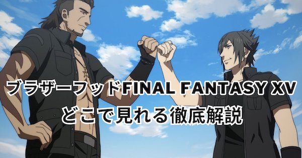 ブラザーフッドファイナルファンタジーXVはどこで見れる